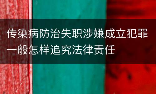 传染病防治失职涉嫌成立犯罪一般怎样追究法律责任