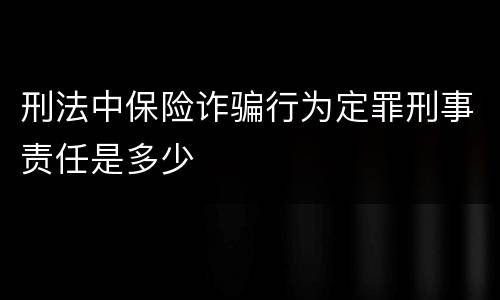 刑法中保险诈骗行为定罪刑事责任是多少