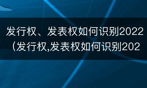 发行权、发表权如何识别2022（发行权,发表权如何识别2022年年报）