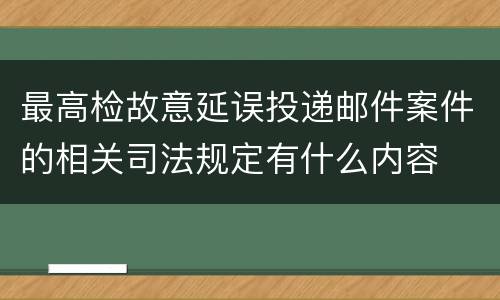 最高检故意延误投递邮件案件的相关司法规定有什么内容