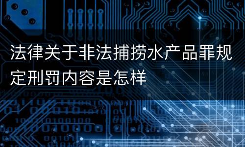 法律关于非法捕捞水产品罪规定刑罚内容是怎样