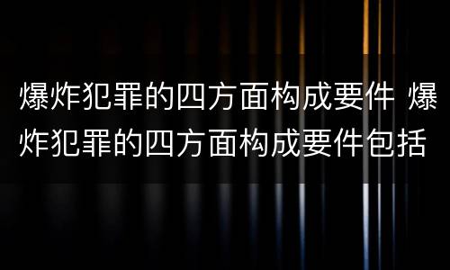 爆炸犯罪的四方面构成要件 爆炸犯罪的四方面构成要件包括
