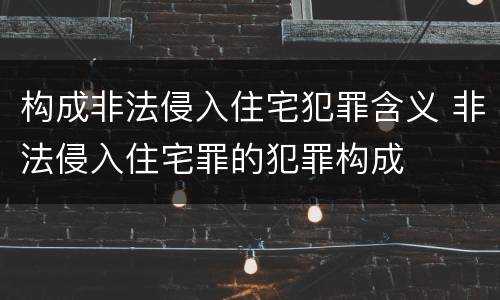 构成非法侵入住宅犯罪含义 非法侵入住宅罪的犯罪构成