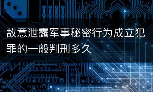 故意泄露军事秘密行为成立犯罪的一般判刑多久