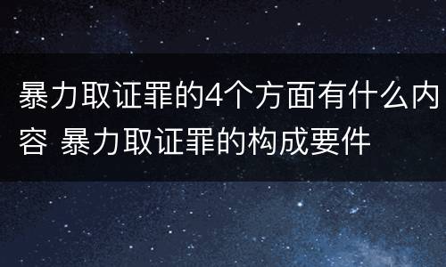 暴力取证罪的4个方面有什么内容 暴力取证罪的构成要件