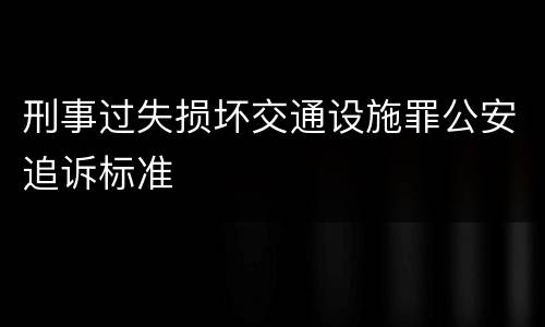 刑事过失损坏交通设施罪公安追诉标准