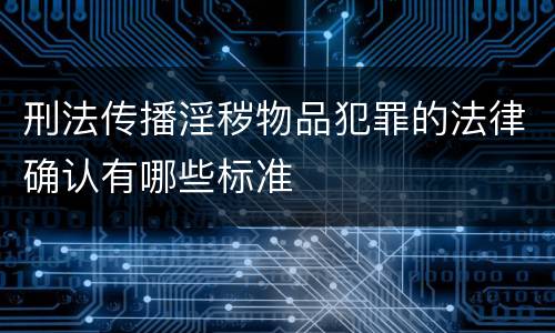 刑法传播淫秽物品犯罪的法律确认有哪些标准