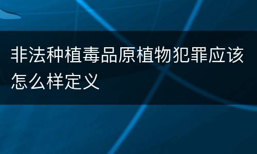 非法种植毒品原植物犯罪应该怎么样定义