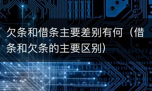 欠条和借条主要差别有何（借条和欠条的主要区别）