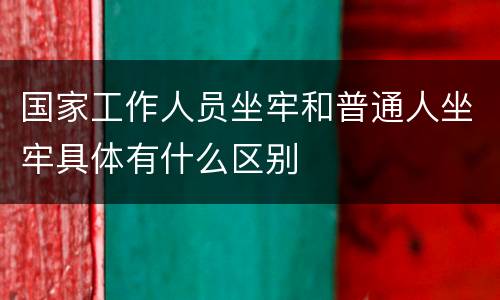 国家工作人员坐牢和普通人坐牢具体有什么区别