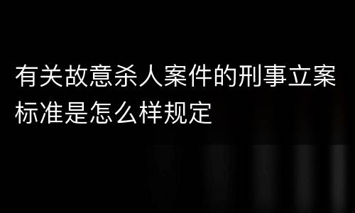 有关故意杀人案件的刑事立案标准是怎么样规定