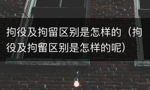 拘役及拘留区别是怎样的（拘役及拘留区别是怎样的呢）