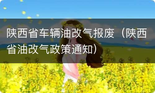 陕西省车辆油改气报废（陕西省油改气政策通知）