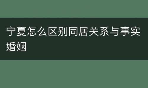 宁夏怎么区别同居关系与事实婚姻