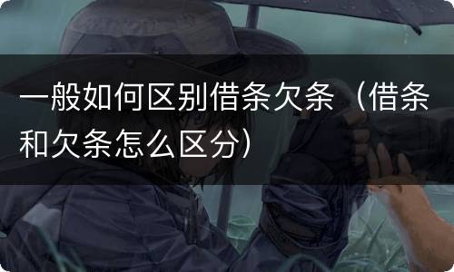 一般如何区别借条欠条（借条和欠条怎么区分）