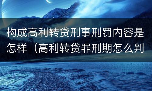 构成高利转贷刑事刑罚内容是怎样（高利转贷罪刑期怎么判定的）