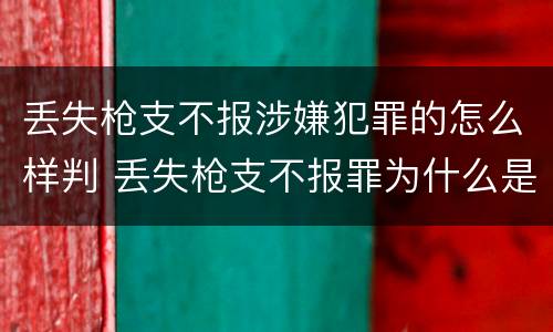 丢失枪支不报涉嫌犯罪的怎么样判 丢失枪支不报罪为什么是结果犯