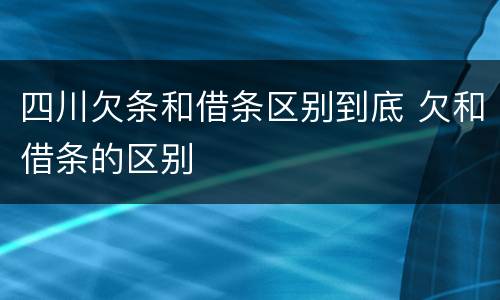 四川欠条和借条区别到底 欠和借条的区别