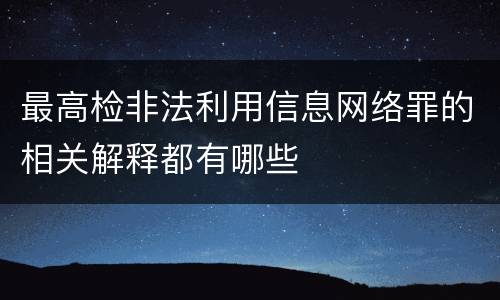 最高检非法利用信息网络罪的相关解释都有哪些