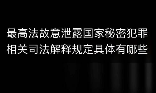 最高法故意泄露国家秘密犯罪相关司法解释规定具体有哪些