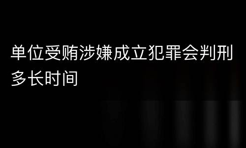 单位受贿涉嫌成立犯罪会判刑多长时间