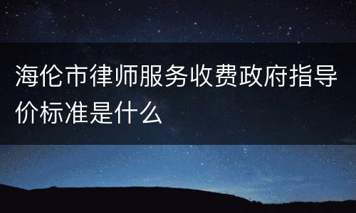 海伦市律师服务收费政府指导价标准是什么
