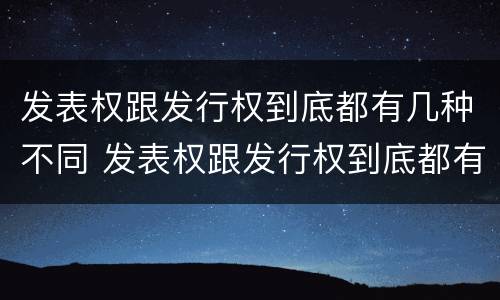 发表权跟发行权到底都有几种不同 发表权跟发行权到底都有几种不同