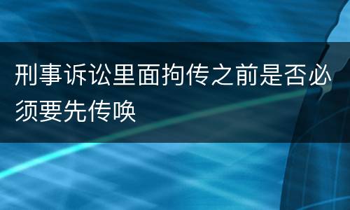 刑事诉讼里面拘传之前是否必须要先传唤