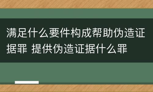 满足什么要件构成帮助伪造证据罪 提供伪造证据什么罪