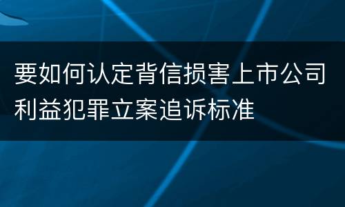 要如何认定背信损害上市公司利益犯罪立案追诉标准