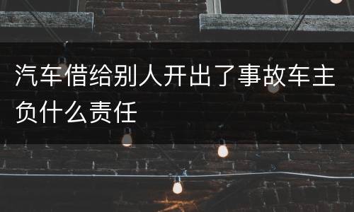 汽车借给别人开出了事故车主负什么责任