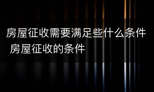 房屋征收需要满足些什么条件 房屋征收的条件
