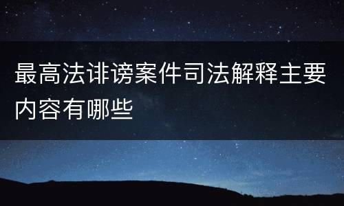 最高法诽谤案件司法解释主要内容有哪些