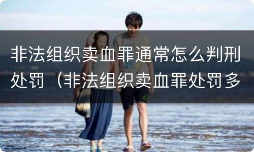 非法组织卖血罪通常怎么判刑处罚（非法组织卖血罪处罚多少钱）