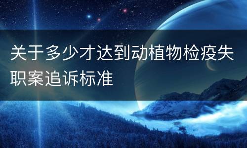 关于多少才达到动植物检疫失职案追诉标准