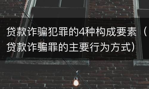 贷款诈骗犯罪的4种构成要素（贷款诈骗罪的主要行为方式）