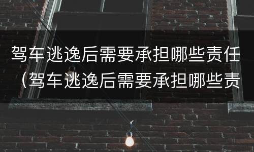 驾车逃逸后需要承担哪些责任（驾车逃逸后需要承担哪些责任和义务）