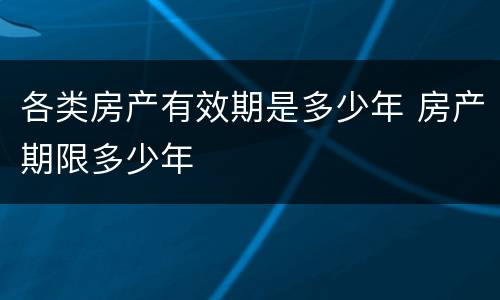 各类房产有效期是多少年 房产期限多少年