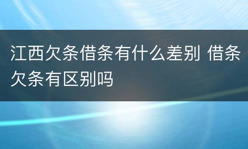 江西欠条借条有什么差别 借条欠条有区别吗