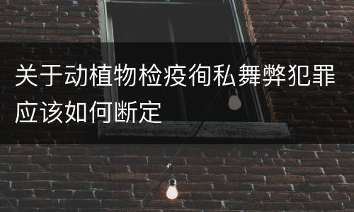关于动植物检疫徇私舞弊犯罪应该如何断定