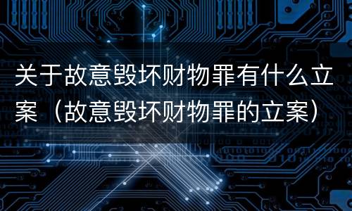 关于故意毁坏财物罪有什么立案（故意毁坏财物罪的立案）