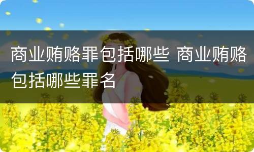 商业贿赂罪包括哪些 商业贿赂包括哪些罪名