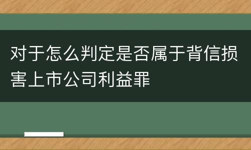 对于怎么判定是否属于背信损害上市公司利益罪