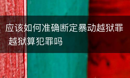 应该如何准确断定暴动越狱罪 越狱算犯罪吗