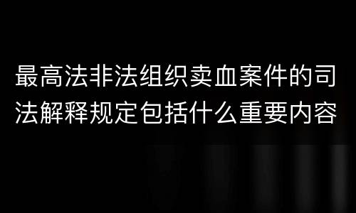 最高法非法组织卖血案件的司法解释规定包括什么重要内容