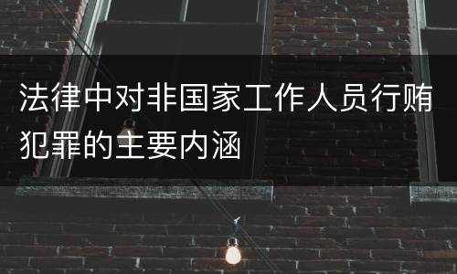 法律中对非国家工作人员行贿犯罪的主要内涵