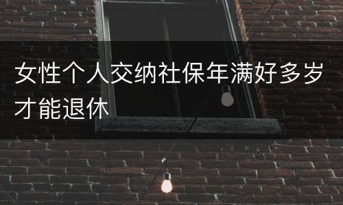 女性个人交纳社保年满好多岁才能退休
