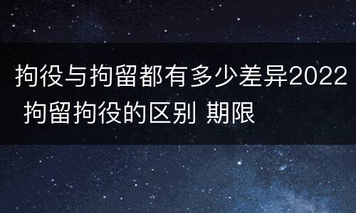 拘役与拘留都有多少差异2022 拘留拘役的区别 期限