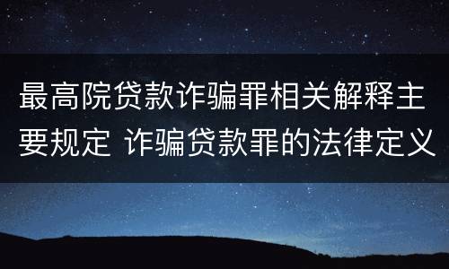 最高院贷款诈骗罪相关解释主要规定 诈骗贷款罪的法律定义