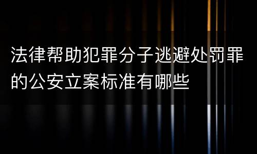 法律帮助犯罪分子逃避处罚罪的公安立案标准有哪些